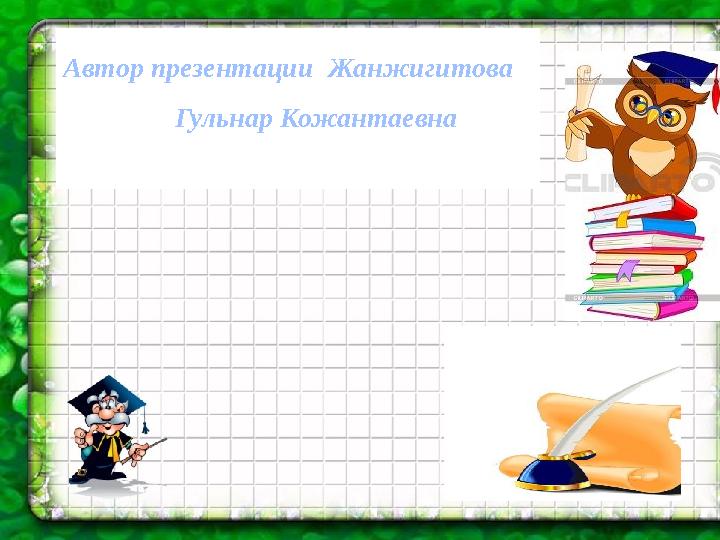 Автор презентации Жанжигитова Гульнар Кожантаевна