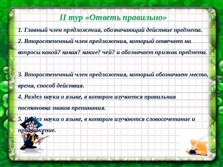II тур «Ответь правильно» 1. Главный член предложения, обозначающий действие предмета. 2. Второстепенный член предложения, кот