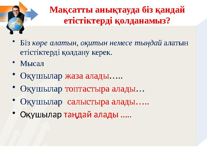 Мақсатты анықтауда біз қандай етістіктерді қолданамыз? • Біз көре алатын, оқитын немесе тыңдай алатын етістіктерді қолдану к