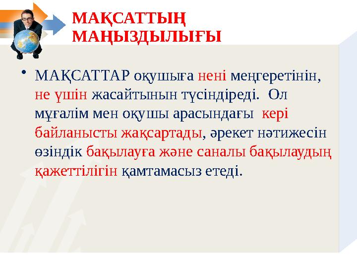 МАҚСАТТЫҢ МАҢЫЗДЫЛЫҒЫ • МАҚСАТТАР оқушыға нені меңгеретінін, не үшін жасайтынын түсіндіреді. Ол мұғалім мен оқушы арасынд