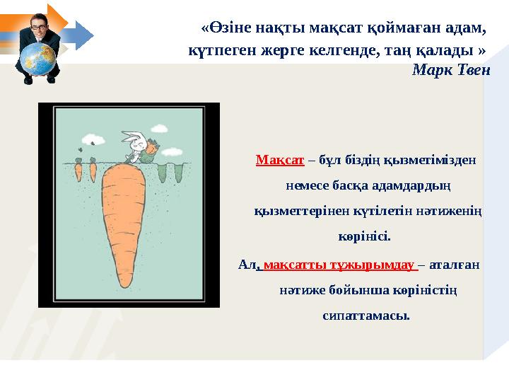 «Өзіне нақты мақсат қоймаған адам, күтпеген жерге келгенде, таң қалады » Марк Твен Мақсат – бұл біздің қызметімізд