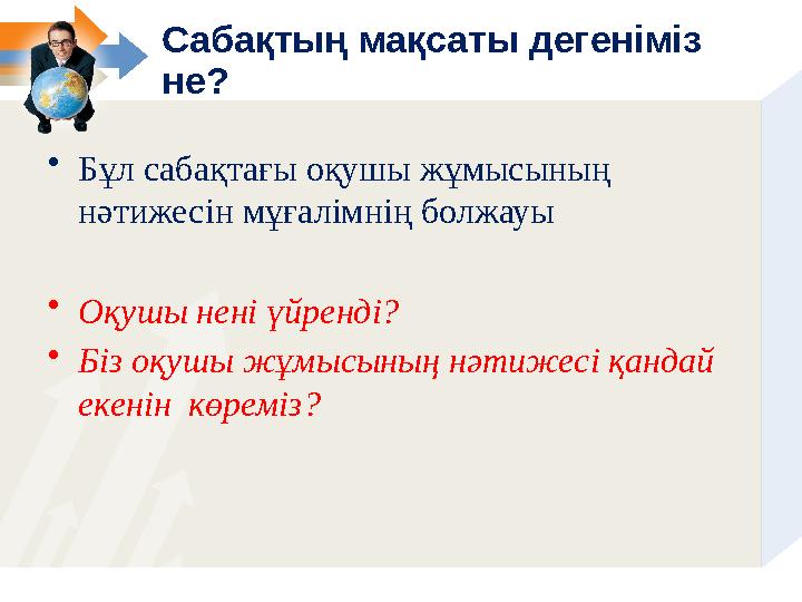 Сабақтың мақсаты дегеніміз не? • Бұл сабақтағы оқушы жұмысының нәтижесін мұғалімнің болжауы • Оқушы нені үйренді? • Біз оқуш