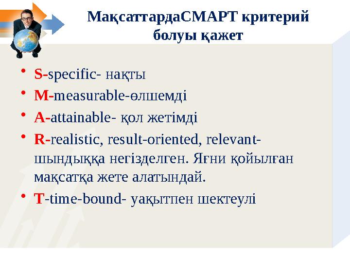 МақсаттардаСМАРТ критерий болуы қажет • S- specific- нақты • M- measurable- өлшемді • A- attainable- қол жетімді • R- realist