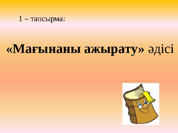 1 – тапсырма : «Мағынаны ажырату» әдісі