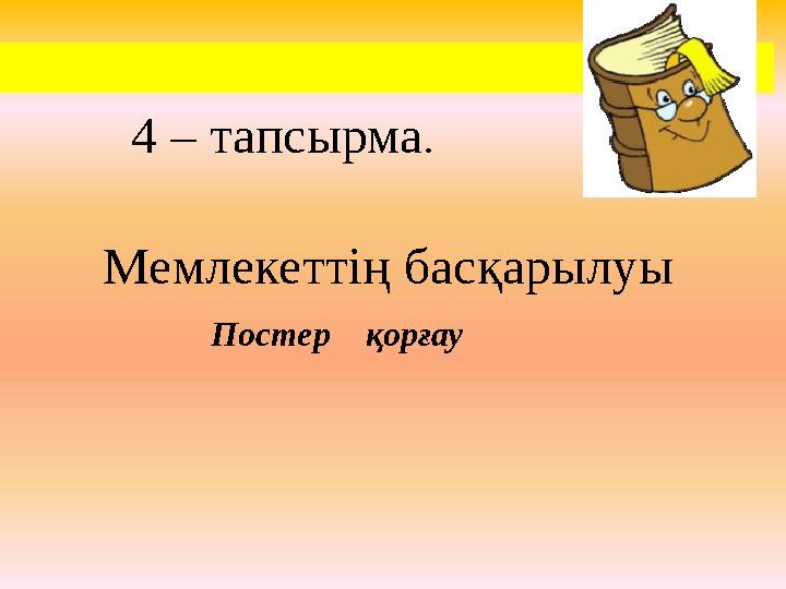 4 – тапсырма . Мемлекеттің басқарылуы Постер қорғау