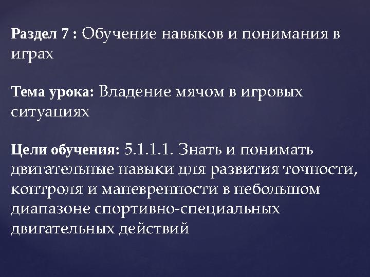 Раздел 7 : Обучение навыков и понимания в играх Тема урока: Владение мячом в игровых ситуациях Цели обучения: 5.1.1.1. Зна