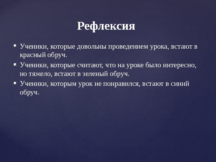 Рефлексия  Ученики, которые довольны проведением урока, встают в красный обруч.  Ученики, которые считают, что на уроке было