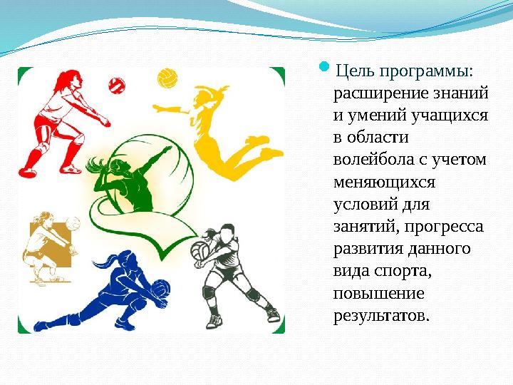  Цель программы: расширение знаний и умений учащихся в области волейбола с учетом меняющихся условий для занятий, прогре