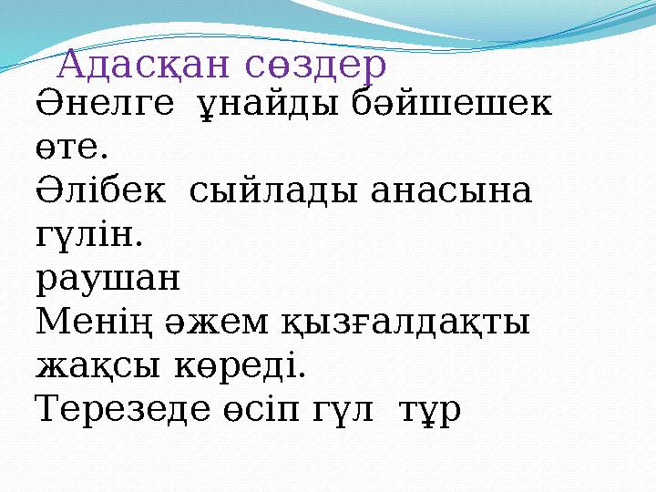 Әнелге ұнайды бәйшешек өте. Әлібек сыйлады анасына гүлін. раушан Менің әжем қызғалдақты жақсы көреді. Терезеде өсіп гүл т