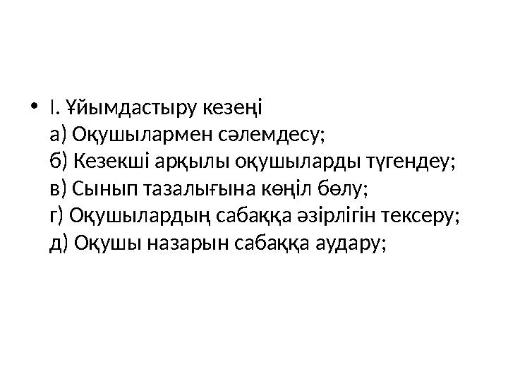 • І. Ұйымдастыру кезеңі а) Оқушылармен сәлемдесу; б) Кезекші арқылы оқушыларды түгендеу; в) Сынып тазалығына көңіл бөлу; г) Оқуш