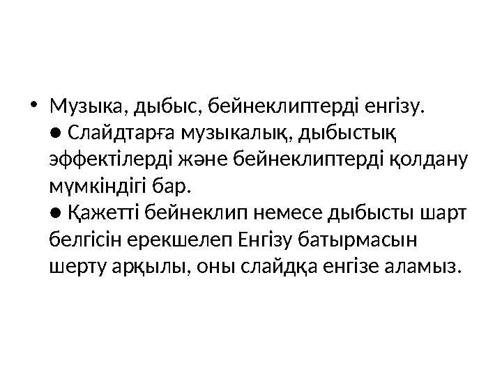 • Музыка, дыбыс, бейнеклиптерді енгізу. ● Слайдтарға музыкалық, дыбыстық эффектілерді және бейнеклиптерді қолдану мүмкіндігі б