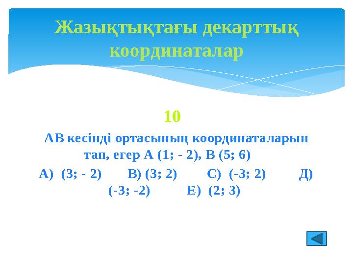 10 АВ кесінді ортасының координаталарын тап, егер А (1; - 2), В (5; 6) А) (3; - 2) В) (3; 2) С) (-3; 2