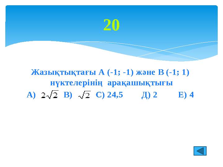 Жазықтықтағы А (-1; -1) және В (-1; 1) нүктелерінің арақашықтығы А) В) С) 24,5 Д) 2 Е) 4