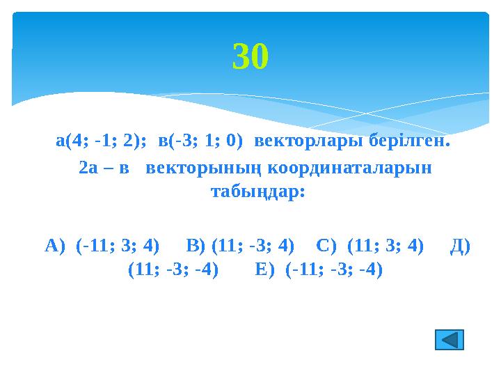 а(4; -1; 2); в(-3; 1; 0) векторлары берілген. 2а – в векторының координаталарын табыңдар: А) (-11; 3; 4) В) (11; -3