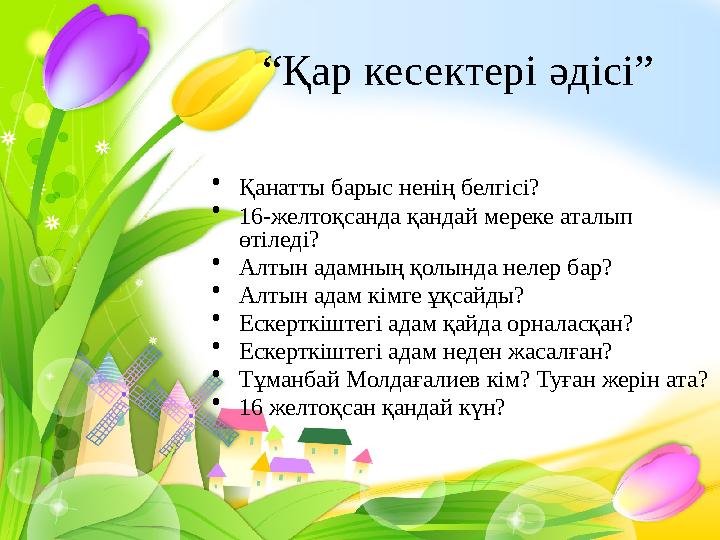 “ Қар кесектері әдісі” • Қанатты барыс ненің белгісі? • 16-желтоқсанда қандай мереке аталып өтіледі? • Алтын адамның қолында не