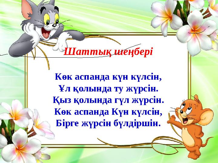 Шаттық шеңбері Көк аспанда күн күлсін, Ұл қолында ту жүрсін. Қыз қолында гүл жүрсін. Көк аспанда Күн күлсін, Бірге жүрсін бүлдір