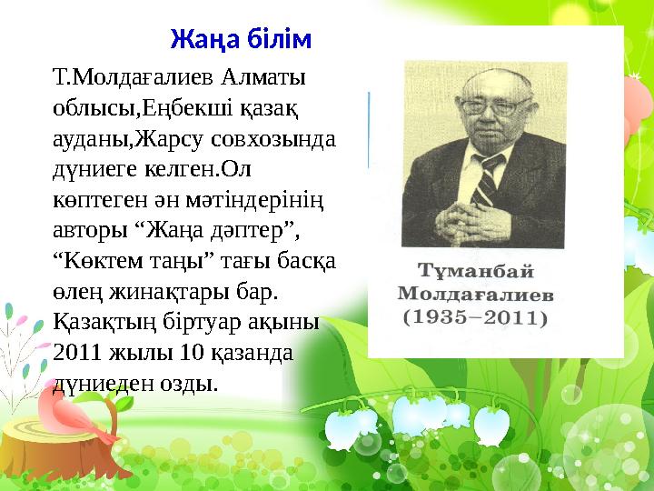 Жаңа білім Т.Молдағалиев Алматы облысы,Еңбекш і қазақ ауданы,Жарсу совхозында дүниеге келген.Ол көптеген ән мәтіндерінің ав