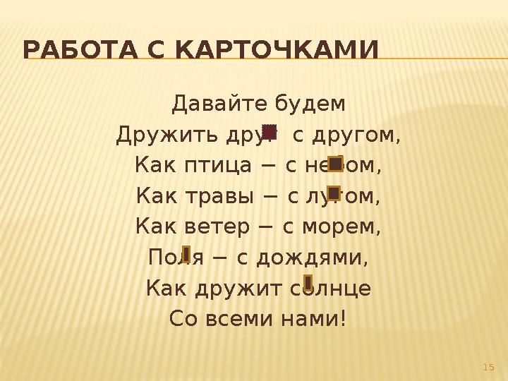 РАБОТА С КАРТОЧКАМИ Давайте будем Дружить друг с другом, Как птица − с небом, Как травы − с лугом, Как ветер − с морем, Поля −