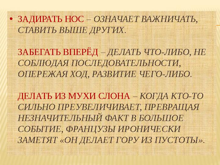 • ЗАДИРАТЬ НОС – ОЗНАЧАЕТ ВАЖНИЧАТЬ, СТАВИТЬ ВЫШЕ ДРУГИХ. ЗАБЕГАТЬ ВПЕРЁД – ДЕЛАТЬ ЧТО-ЛИБО, НЕ СОБЛЮДАЯ ПОСЛЕДОВАТЕЛЬНОСТ