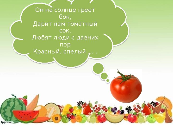 Он на солнце греет бок, Дарит нам томатный сок. Любят люди с давних пор Красный, спелый … .