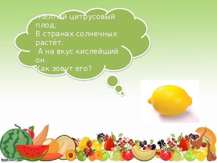 Жёлтый цитрусовый плод, В странах солнечных растёт. А на вкус кислейший он. Как зовут его?