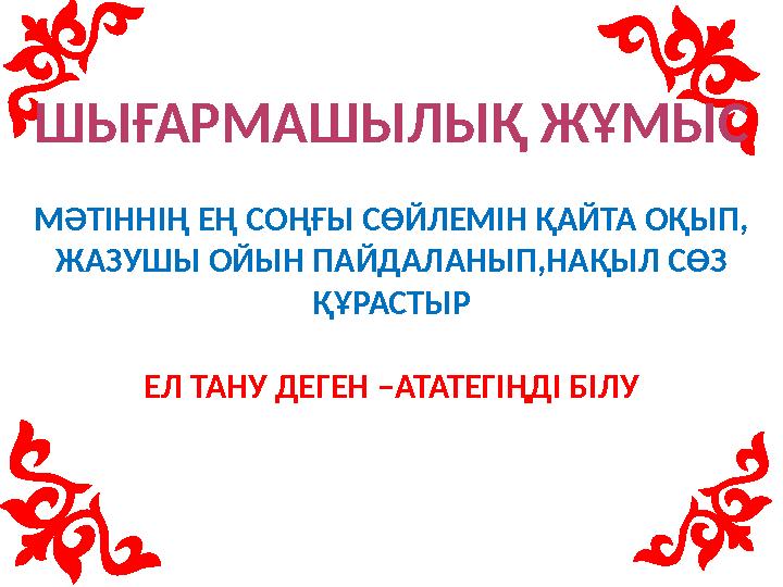 ШЫҒАРМАШЫЛЫҚ ЖҰМЫС МӘТІННІҢ ЕҢ СОҢҒЫ СӨЙЛЕМІН ҚАЙТА ОҚЫП, ЖАЗУШЫ ОЙЫН ПАЙДАЛАНЫП,НАҚЫЛ СӨЗ ҚҰРАСТЫР ЕЛ ТАНУ ДЕГЕН –АТАТЕГІҢДІ Б