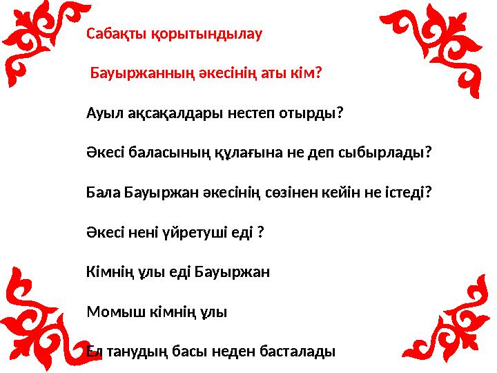 Сабақты қорытындылау Бауыржанның әкесінің аты кім? Ауыл ақсақалдары нестеп отырды? Әкесі баласының құлағына не деп сыбырлады?