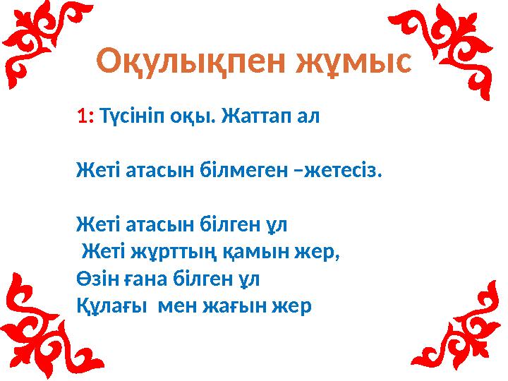 Оқулықпен жұмыс 1: Түсініп оқы. Жаттап ал Жеті атасын білмеген –жетесіз. Жеті атасын білген ұл Жеті жұрттың қамын жер, Өзін ғ