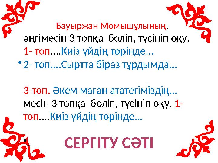 •. Бауыржан Момышұлының . әңгі месін 3 топқа бөліп, түсініп оқу. 1- топ .... Киіз үйдің төрінде... • 2- топ....Сыртта біраз тұ