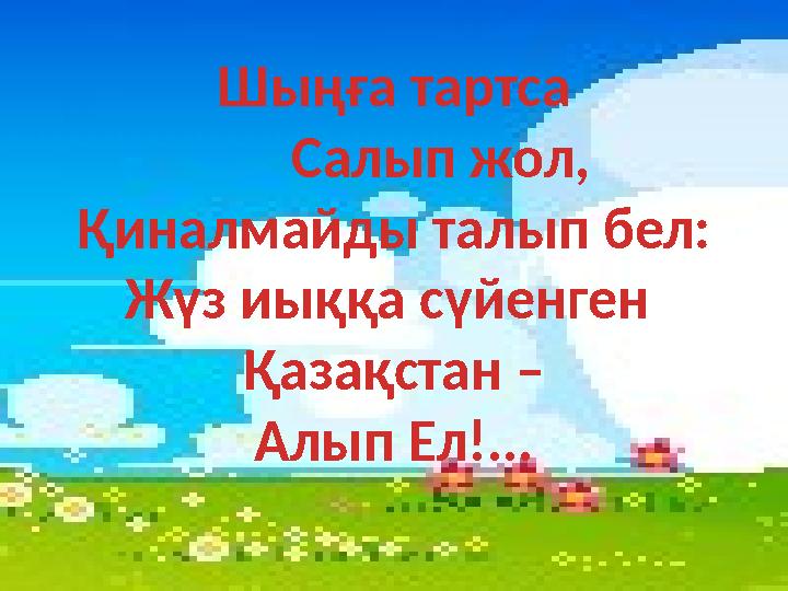 Шыңға тартса Салып жол, Қиналмайды талып бел: Жүз иыққа сүйенген Қазақстан – Алып Ел!...