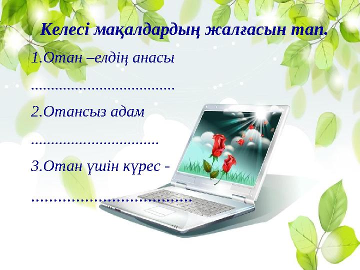 Келесі мақалдардың жалғасын тап. 1.Отан –елдің анасы .................................... 2.Отансыз адам ....
