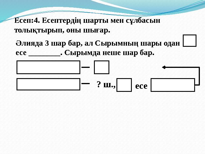 Есеп:4. Есептердің шарты мен сұлбасын толықтырып, оны шығар. Әлияда 3 шар бар, ал Сырымның шары одан есе ________ . Сырымда