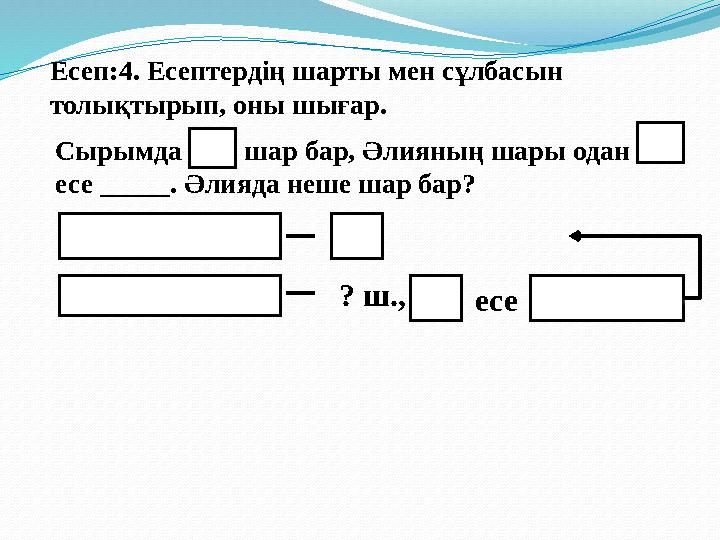 Есеп:4. Есептердің шарты мен сұлбасын толықтырып, оны шығар. Сырымда шар бар, Әлияның шары одан есе _____ . Әлияда не