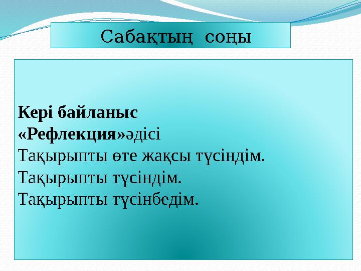 Сабақтың соңы Кері байланыс «Рефлекция» әдісі Тақырыпты өте жақсы түсіндім. Тақырыпты түсіндім. Тақырыпты түсінбедім.