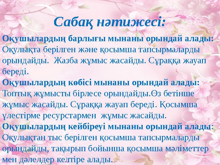 Сабақ нәтижесі: Оқушылардың барлығы мынаны орындай алады: Оқулықта берілген және қосымша тапсырмаларды орындайды. Жазба жұмыс
