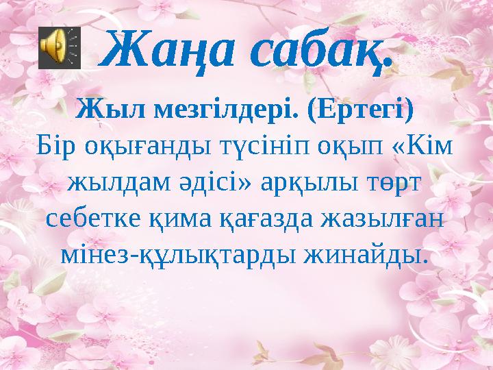Жаңа сабақ. Жыл мезгілдері. (Ертегі) Бір оқығанды түсініп оқып «Кім жылдам әдісі» арқылы төрт себетке қима қағазда жазылған м