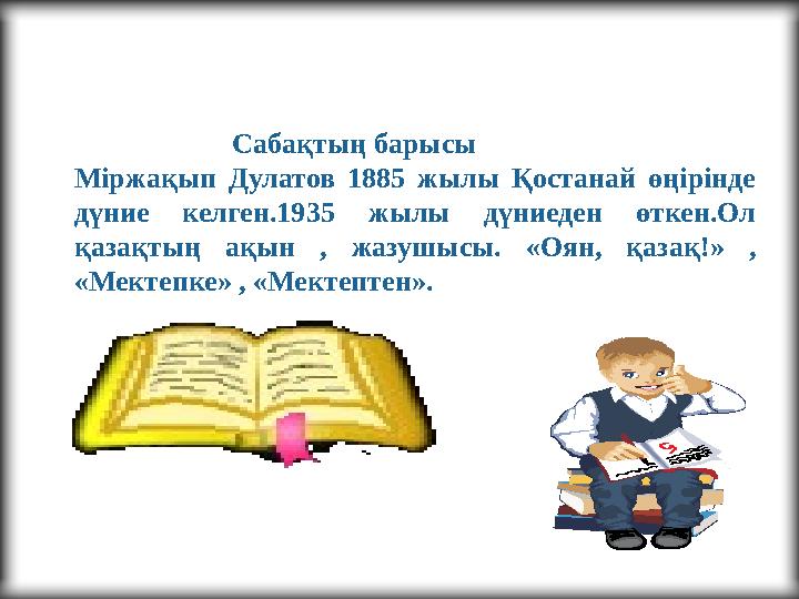 Сабақтың барысы Міржақып Дулатов 1885 жылы Қостанай өңірінде дүние келген.1935 жылы дүниеден