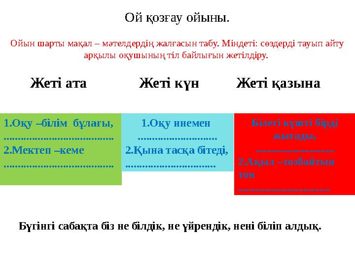 Ой қозғау ойыны. Ойын шарты мақал – мәтелдердің жалғасын табу. Міндеті: сөздерді тауып айту арқылы оқушының тіл байлығын жет