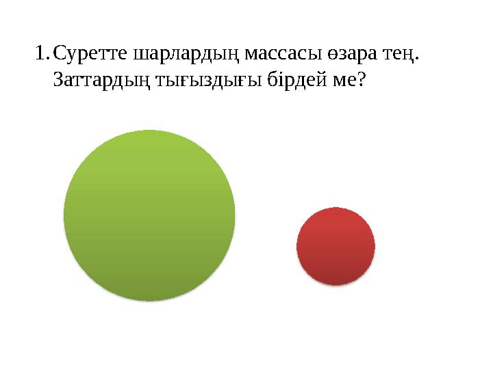 1. Суретте шарлардың массасы өзара тең. Заттардың тығыздығы бірдей ме?