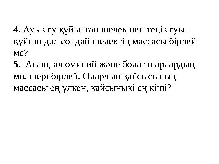 4. Ауыз су құйылған шелек пен теңіз суын құйған дәл сондай шелектің массасы бірдей ме? 5. Ағаш, алюминий және болат шарлард