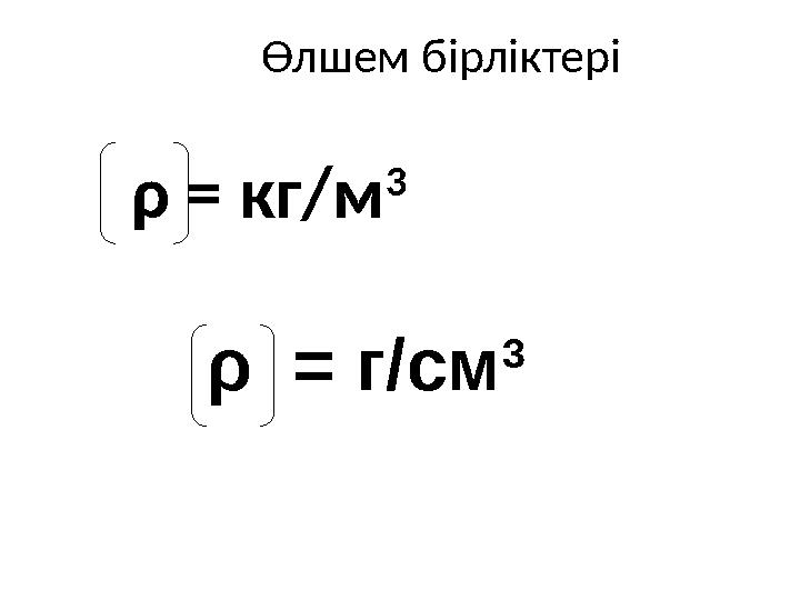 Өлшем бірліктері ρ = кг/м 3 ρ = г/см 3