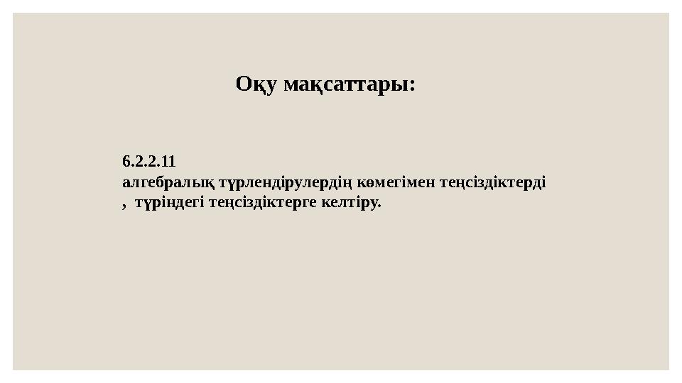 Оқу мақсаттары: 6.2.2.11 алгебралық түрлендірулердің көмегімен теңсіздіктерді , түріндегі теңсіздіктерге келтіру.