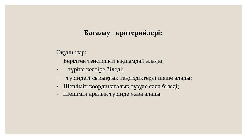 Бағалау критерийлері: Оқушылар: - Берілген теңсіздікті ықшамдай алады; - түріне келтіре біледі; - түріндегі сызықтық
