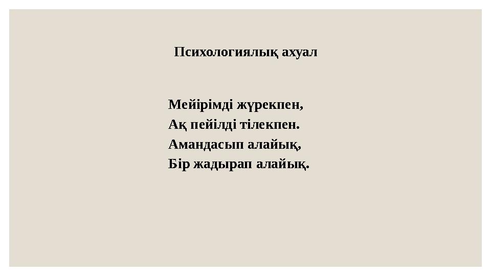 Психологиялық ахуал Мейірімді жүрекпен, Ақ пейілді тілекпен. Амандасып алайық, Бір жадырап алайық.