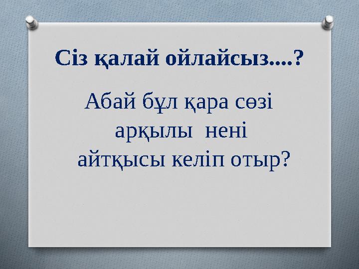 Сіз қалай ойлайсыз....? Абай бұл қара сөзі арқылы нені айтқысы келіп отыр?