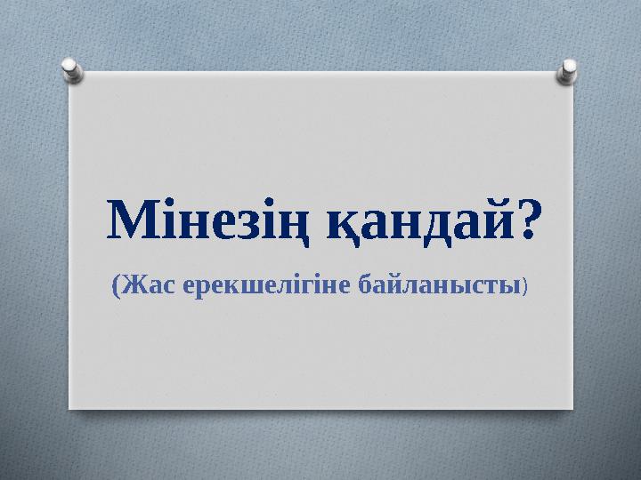 Мінезің қандай? (Жас ерекшелігіне байланысты )