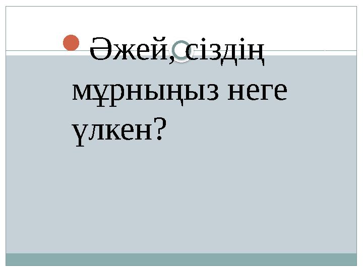  Әжей, сіздің мұрныңыз неге үлкен?