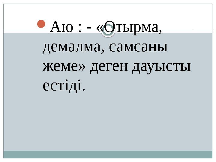  Аю : - «Отырма, демалма, самсаны жеме» деген дауысты естіді.