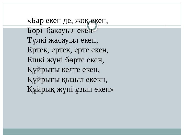 «Бар екен де, жоқ екен, Бөрі бақауыл екен Түлкі жасауыл екен, Ертек, ертек, ерте екен, Ешкі жүні бөрте екен, Құйрығы келте екен