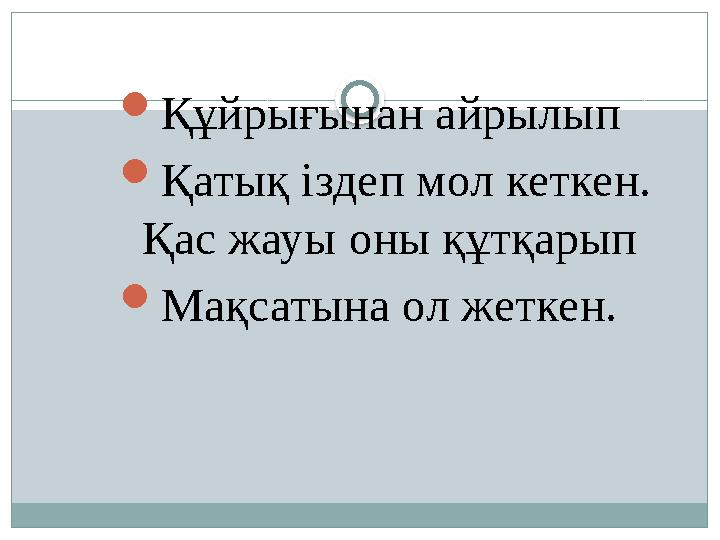  Құйрығынан айрылып  Қатық іздеп мол кеткен. Қас жауы оны құтқарып  Мақсатына ол жеткен.